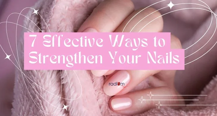 7 Effective Ways to Strengthen Your Nails